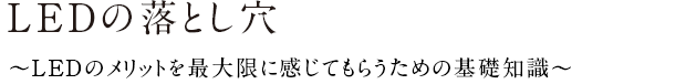 LEDの落とし穴～LEDのメリットを最大限に感じてもらうための基礎知識