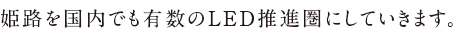 姫路を国内でも有数のLED推進圏にしていきます。