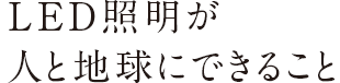 LED照明が人と地球にできること