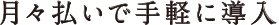 月々払いで手軽に導入
