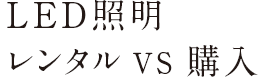 LED照明レンタル ＶＳ 購入